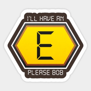 I'LL HAVE AN E PLEASE BOB Sticker